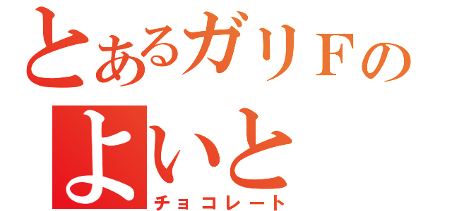 とあるガリＦのよいと（チョコレート）