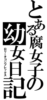 とある腐女子の幼女日記（ロリータコンプレックス）