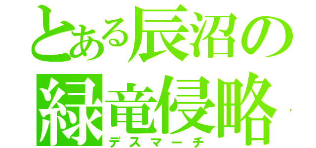 とある辰沼の緑竜侵略（デスマーチ）