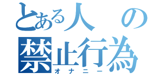 とある人の禁止行為（オナニー）