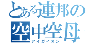 とある連邦の空中空母（アイガイオン）