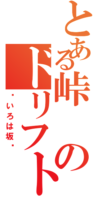 とある峠のドリフト族（〜いろは坂〜）