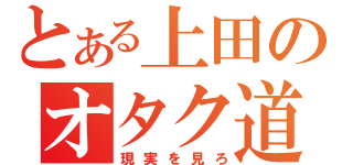 とある上田のオタク道（現実を見ろ）