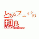 とあるフェイクラの想良（規制魔変態基地外）