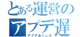 とある運営のアプデ遅延（アプデあくしろ）