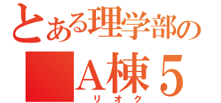 とある理学部の　Ａ棟５階（　リオク）