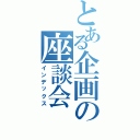 とある企画の座談会（インデックス）