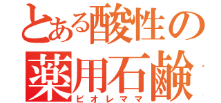 とある酸性の薬用石鹸（ビオレママ）