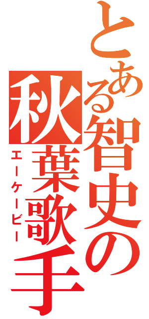 とある智史の秋葉歌手（エーケービー）