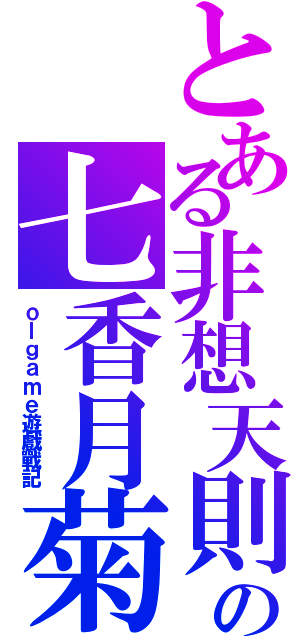 とある非想天則の七香月菊（ｏｌｇａｍｅ遊戲戰記）