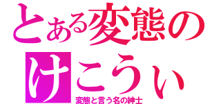 とある変態のけこうぃぃ†（変態と言う名の紳士）