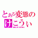 とある変態のけこうぃぃ†（変態と言う名の紳士）