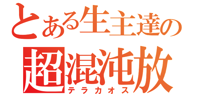 とある生主達の超混沌放送（テラカオス）