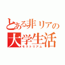 とある非リアの大学生活（モラトリアム）