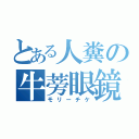 とある人糞の牛蒡眼鏡（モリーチケ）