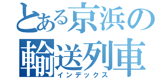 とある京浜の輸送列車（インデックス）