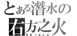 とある潛水の右方之火（ｈｋ－ａｃｇ）