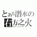 とある潛水の右方之火（ｈｋ－ａｃｇ）