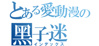 とある愛動漫の黑子迷（インデックス）