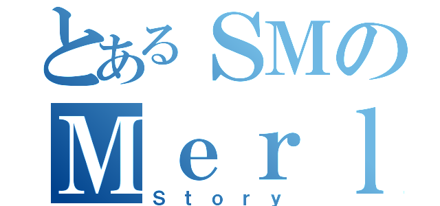 とあるＳＭのＭｅｒｌｉｏｎ（Ｓｔｏｒｙ）