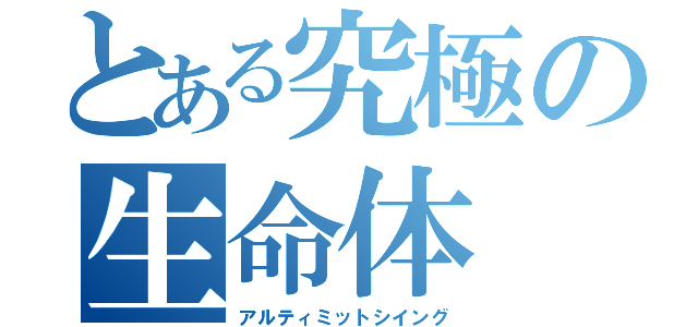 とある究極の生命体（アルティミットシイング）