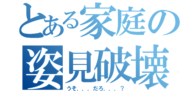 とある家庭の姿見破壊（うそ．．．だろ．．．？）