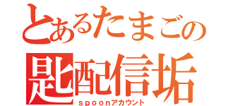 とあるたまごの匙配信垢（ｓｐｏｏｎアカウント）