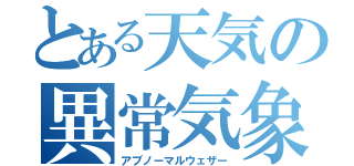 とある天気の異常気象（アブノーマルウェザー）