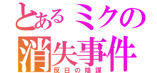 とあるミクの消失事件（反日の陰謀）