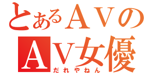 とあるＡＶのＡＶ女優（だれやねん）