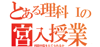 とある理科Ⅰの宮入授業（何回中指をたてられるか）