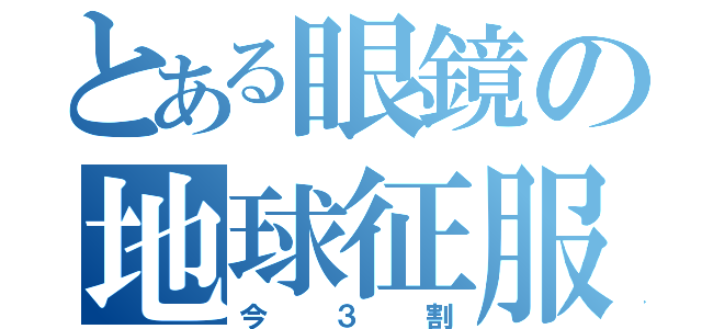 とある眼鏡の地球征服（今３割）