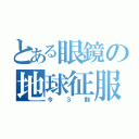 とある眼鏡の地球征服（今３割）