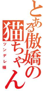 とある傲嬌の猫ちゃん（ツンデレ様）