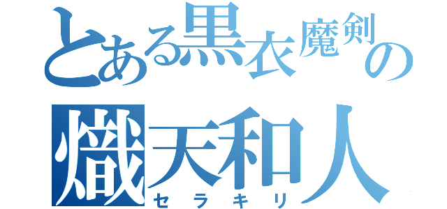 とある黒衣魔剣の熾天和人（セラキリ）