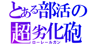 とある部活の超劣化砲（ローレールガン）