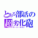 とある部活の超劣化砲（ローレールガン）