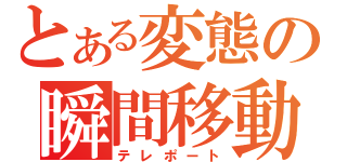 とある変態の瞬間移動（テレポート）