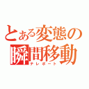 とある変態の瞬間移動（テレポート）