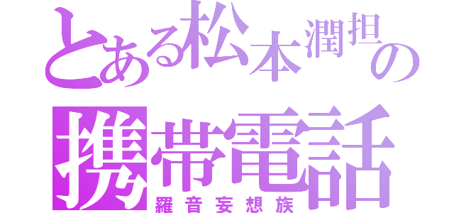 とある松本潤担の携帯電話（羅音妄想族）