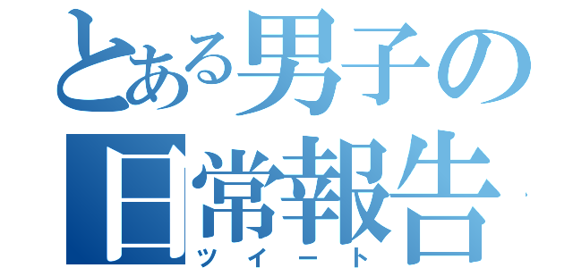 とある男子の日常報告（ツイート）