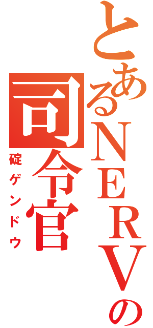 とあるＮＥＲＶの司令官（碇ゲンドウ）