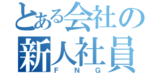 とある会社の新人社員（ＦＮＧ）