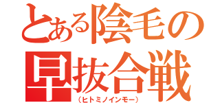 とある陰毛の早抜合戦（（ヒトミノインモー））