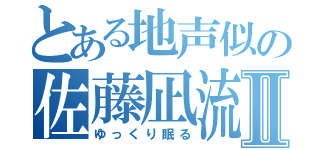 とある地声似の佐藤凪流Ⅱ（ゆっくり眠る）