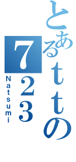 とあるｔｔの７２３（Ｎａｔｓｕｍｉ）