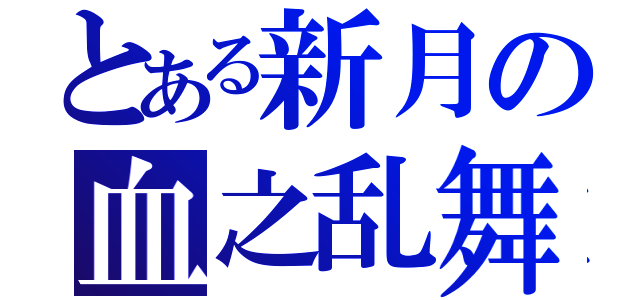 とある新月の血之乱舞（）