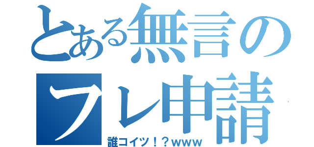 とある無言のフレ申請（誰コイツ！？ｗｗｗ）