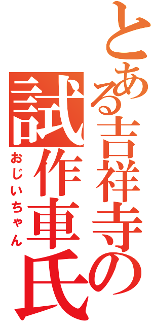 とある吉祥寺の試作車氏（おじいちゃん）