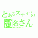 とあるスナイパーの瀬名さん（彼女がほしいい～～）